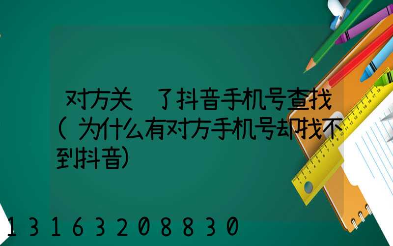 对方关闭了抖音手机号查找(为什么有对方手机号却找不到抖音)