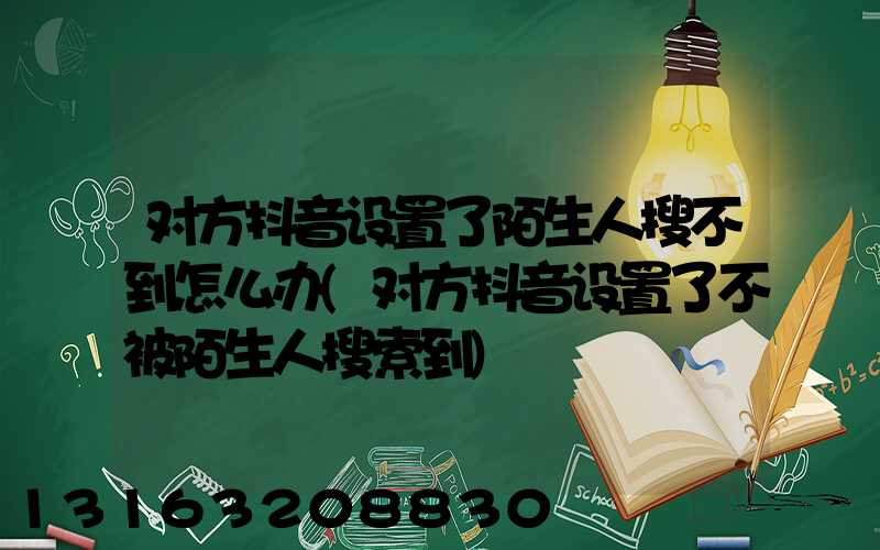 对方抖音设置了陌生人搜不到怎么办(对方抖音设置了不被陌生人搜索到)