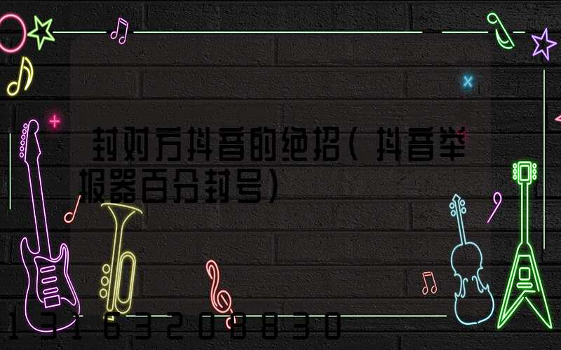 封对方抖音的绝招(抖音举报器百分封号)