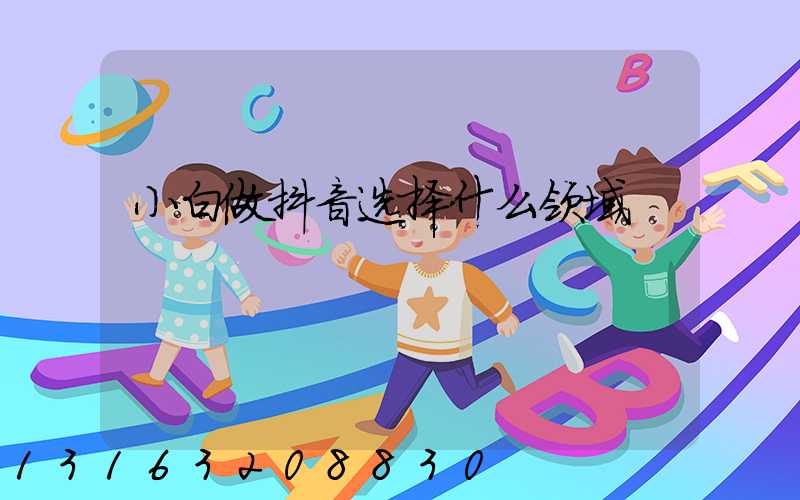 小白做抖音选择什么领域
