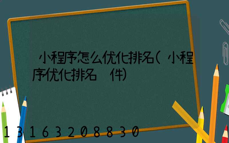 小程序怎么优化排名(小程序优化排名软件)