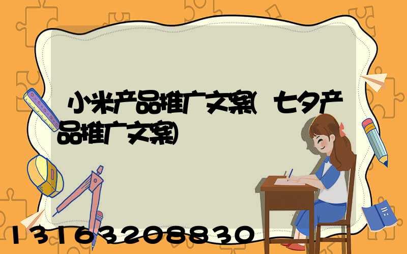 小米产品推广文案(七夕产品推广文案)