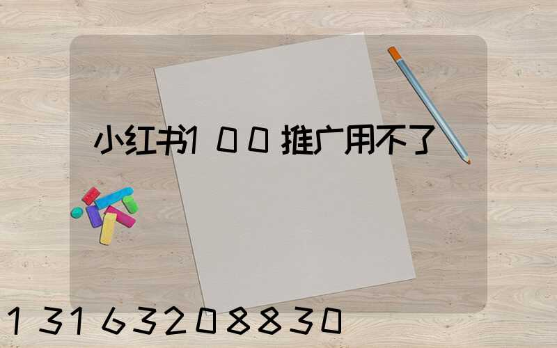 小红书100推广用不了