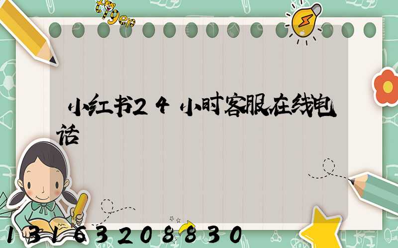 小红书24小时客服在线电话