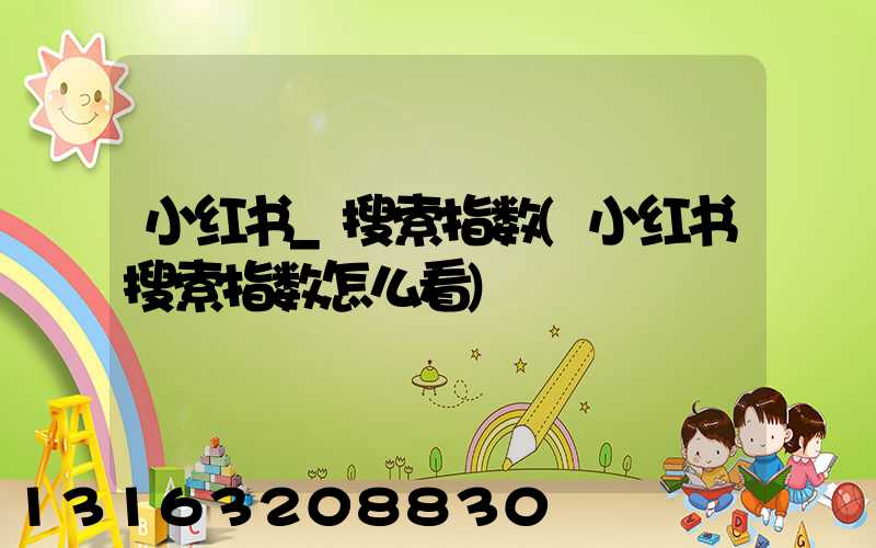 小红书_搜索指数(小红书搜索指数怎么看)