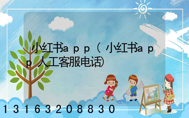 小红书app(小红书app人工客服电话)