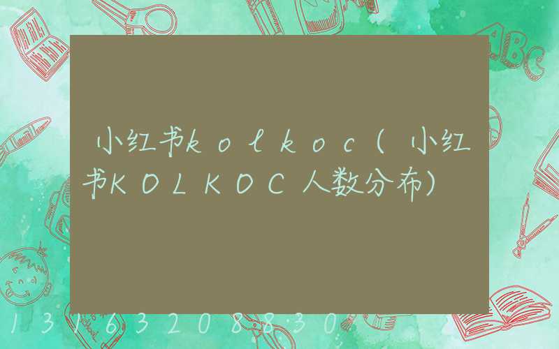 小红书kolkoc(小红书KOLKOC人数分布)