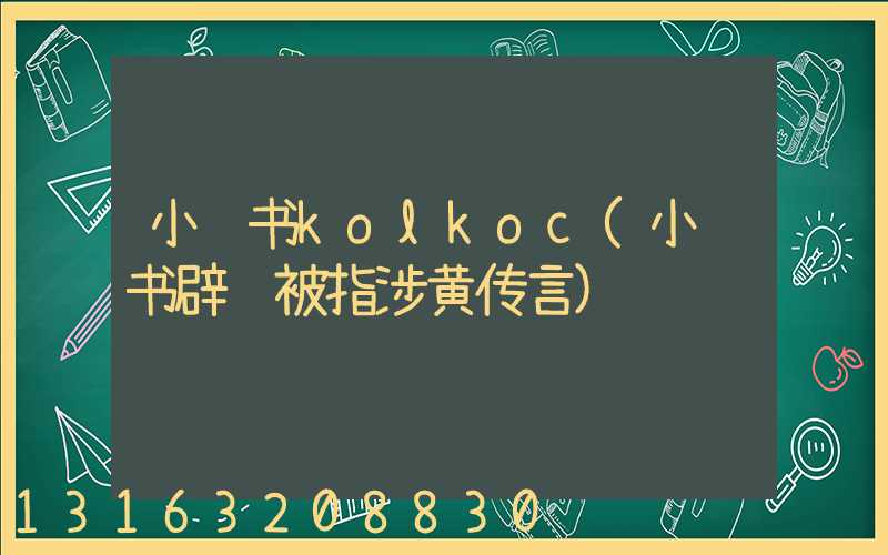 小红书kolkoc(小红书辟谣被指涉黄传言)