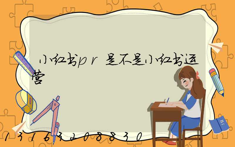 小红书pr是不是小红书运营
