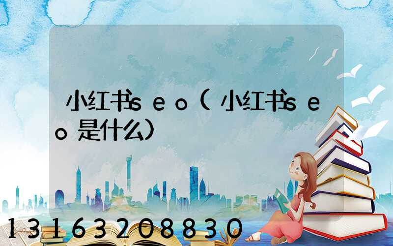 小红书seo(小红书seo是什么)