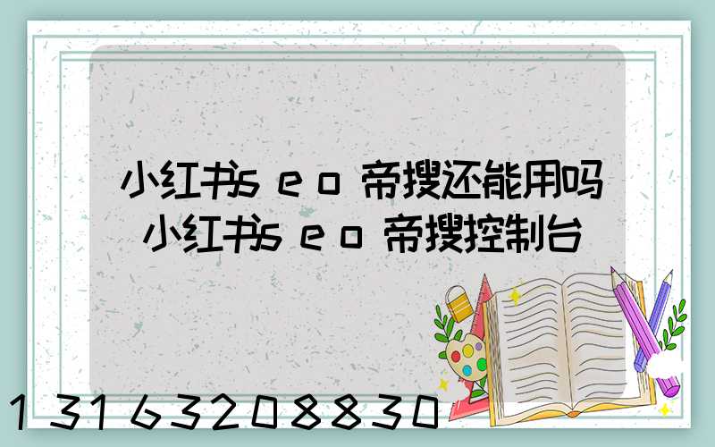 小红书seo帝搜还能用吗(小红书seo帝搜控制台)