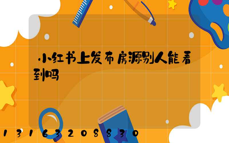 小红书上发布房源别人能看到吗