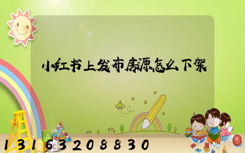 小红书上发布房源怎么下架