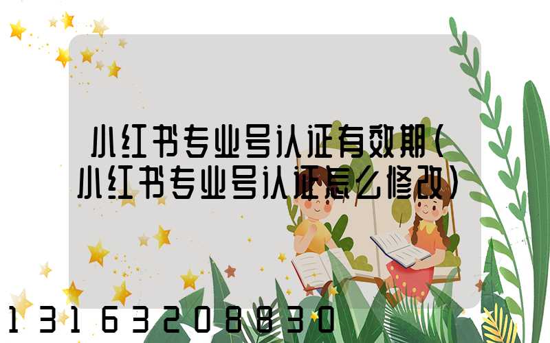 小红书专业号认证有效期(小红书专业号认证怎么修改)