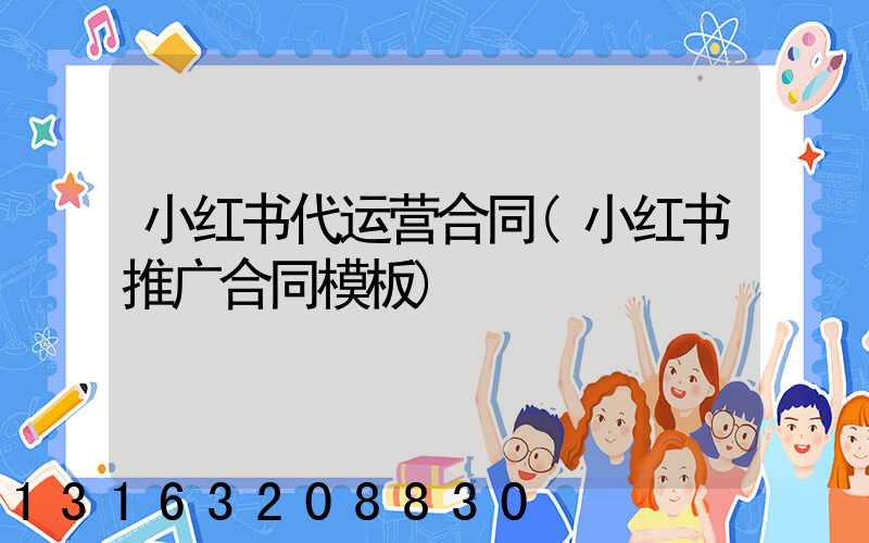小红书代运营合同(小红书推广合同模板)