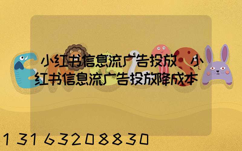 小红书信息流广告投放(小红书信息流广告投放降成本)