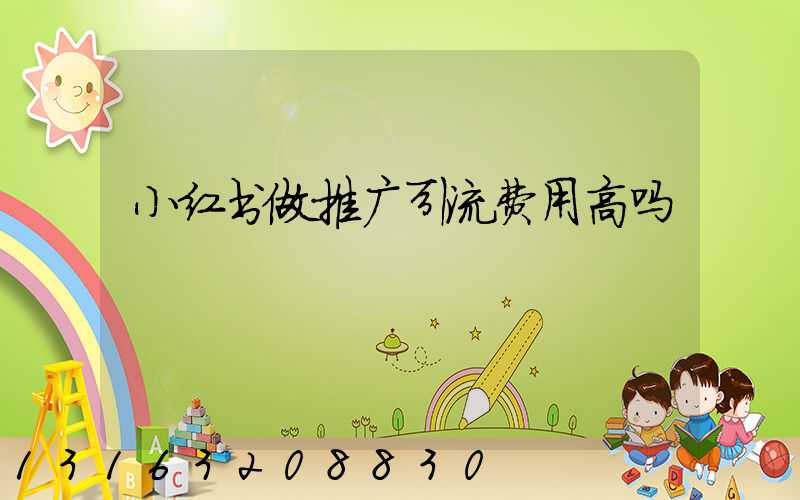 小红书做推广引流费用高吗