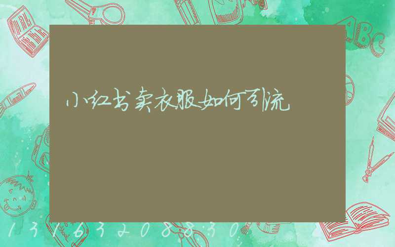小红书卖衣服如何引流