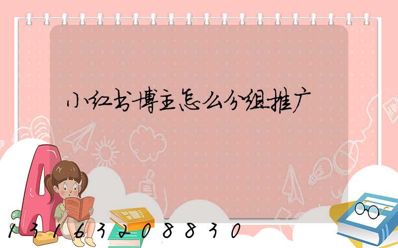 小红书博主怎么分组推广
