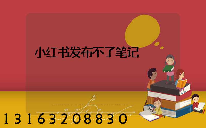 小红书发布不了笔记