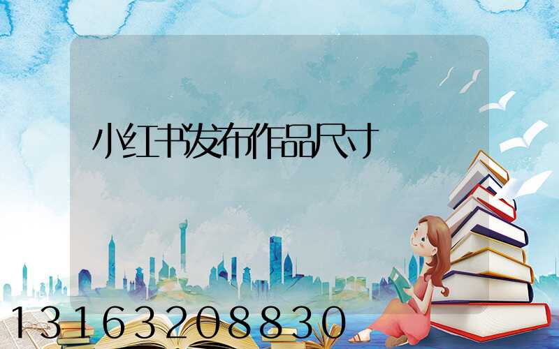 小红书发布作品尺寸