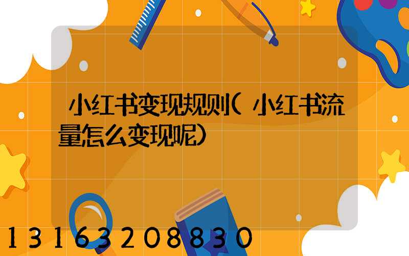 小红书变现规则(小红书流量怎么变现呢)