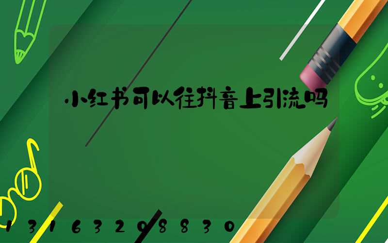 小红书可以往抖音上引流吗
