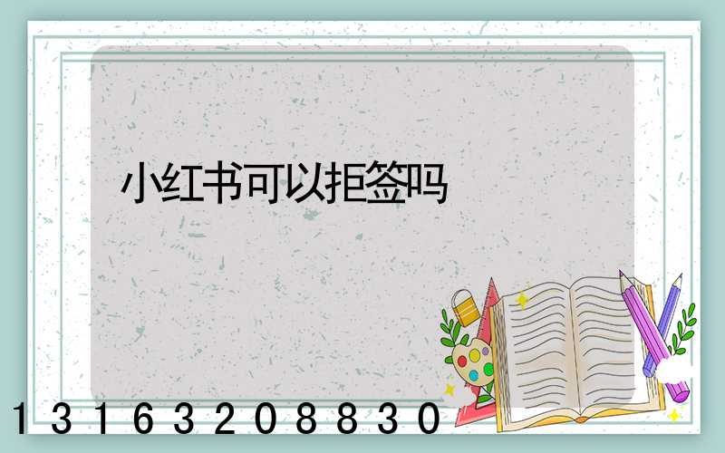 小红书可以拒签吗