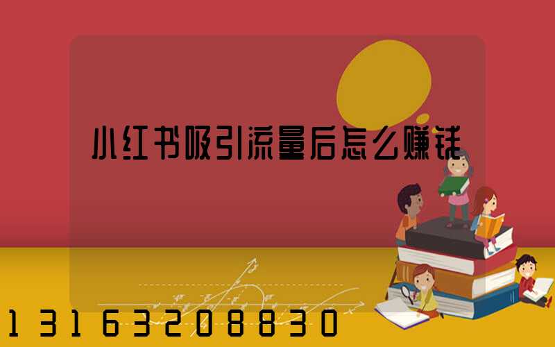 小红书吸引流量后怎么赚钱