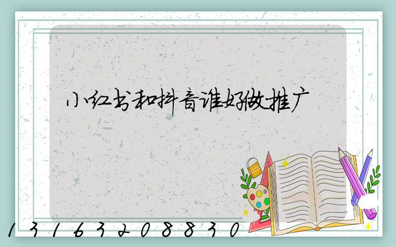 小红书和抖音谁好做推广