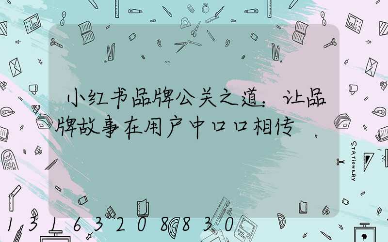 小红书品牌公关之道：让品牌故事在用户中口口相传