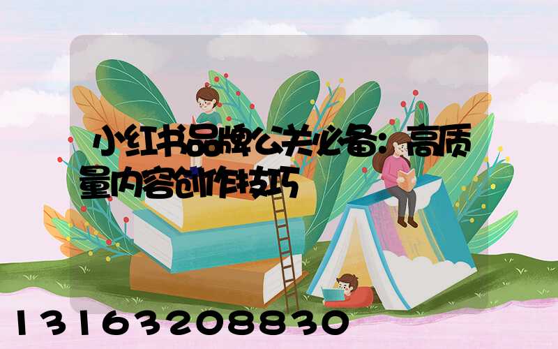 小红书品牌公关必备：高质量内容创作技巧
