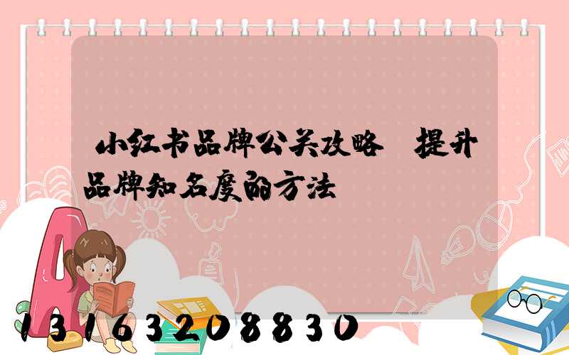 小红书品牌公关攻略：提升品牌知名度的方法