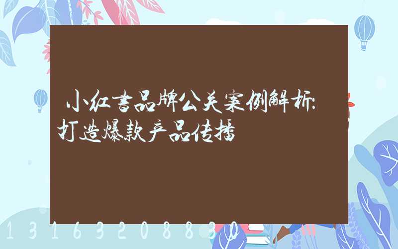 小红书品牌公关案例解析：打造爆款产品传播