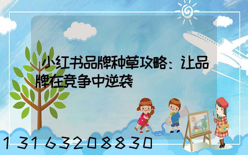 小红书品牌种草攻略：让品牌在竞争中逆袭