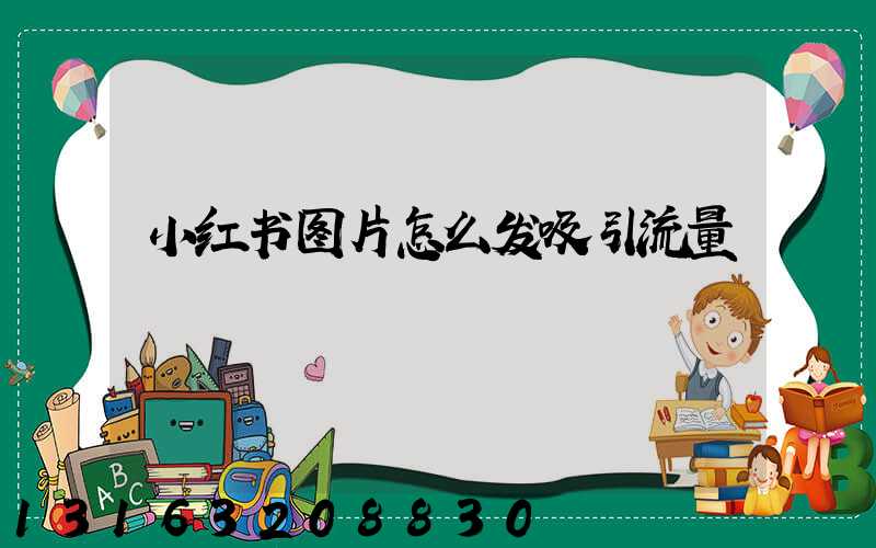 小红书图片怎么发吸引流量