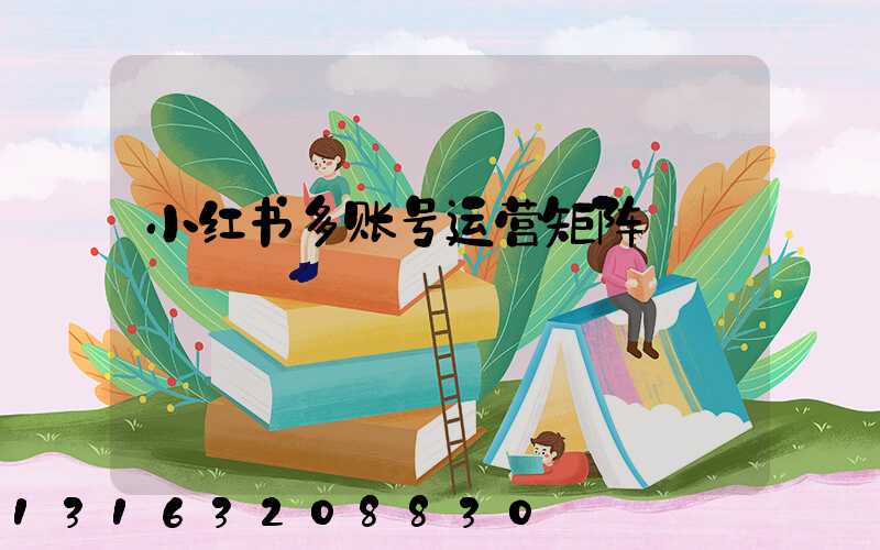 小红书多账号运营矩阵