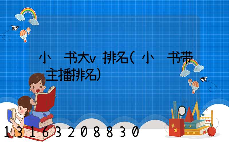 小红书大v排名(小红书带货主播排名)