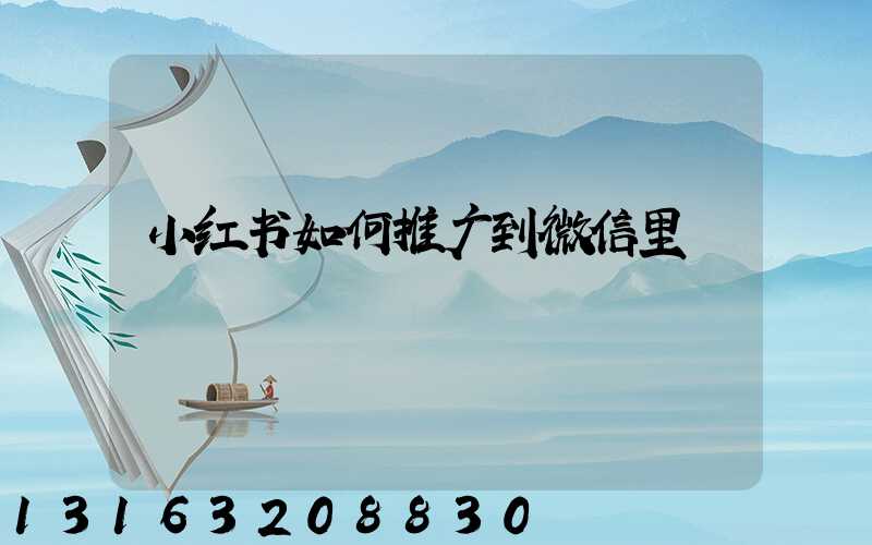 小红书如何推广到微信里