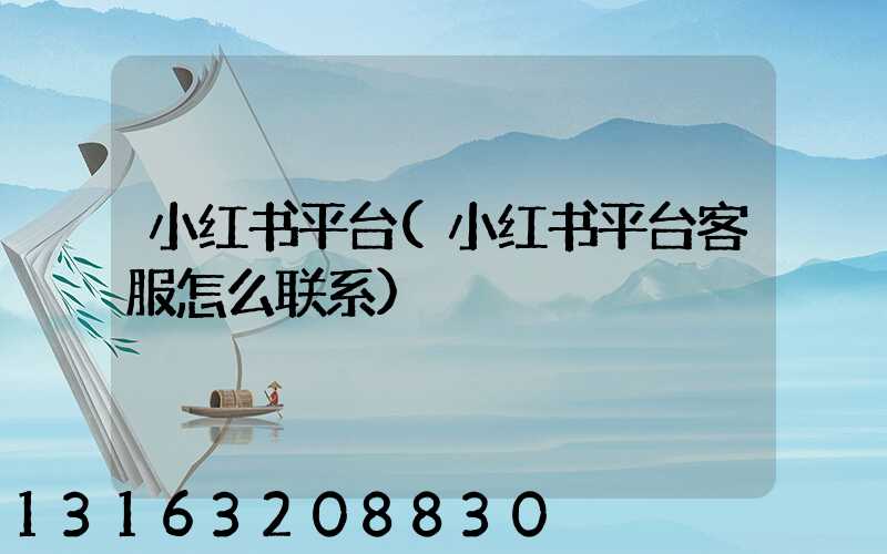 小红书平台(小红书平台客服怎么联系)