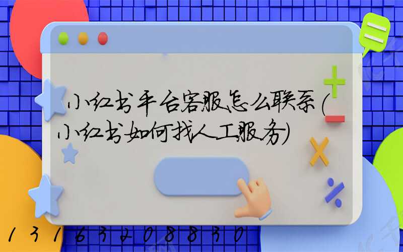 小红书平台客服怎么联系(小红书如何找人工服务)
