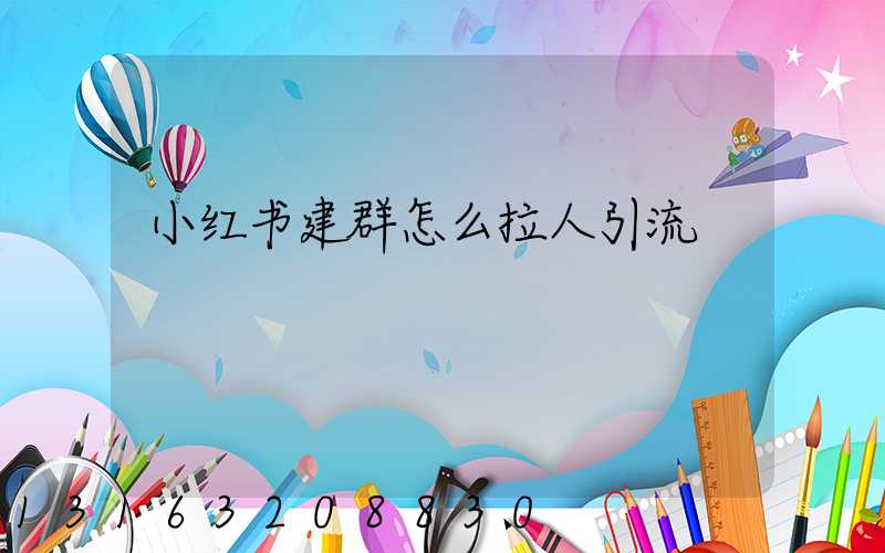 小红书建群怎么拉人引流