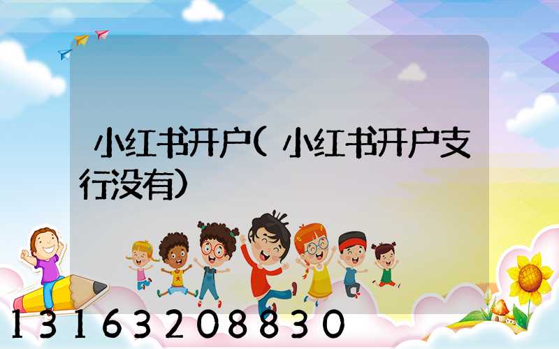 小红书开户(小红书开户支行没有)