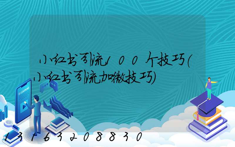 小红书引流100个技巧(小红书引流加微技巧)
