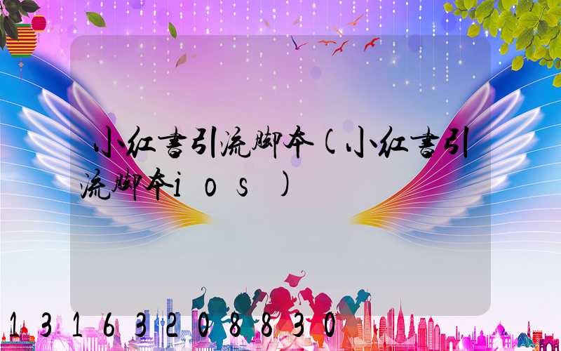 小红书引流脚本(小红书引流脚本ios)