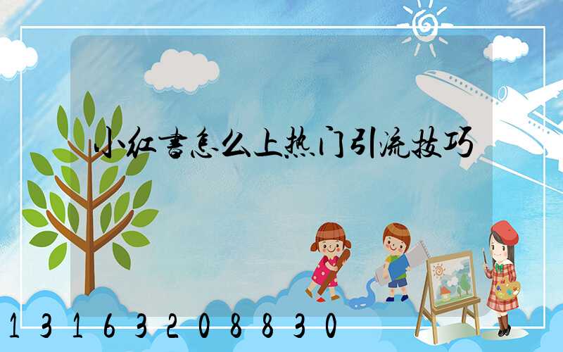 小红书怎么上热门引流技巧