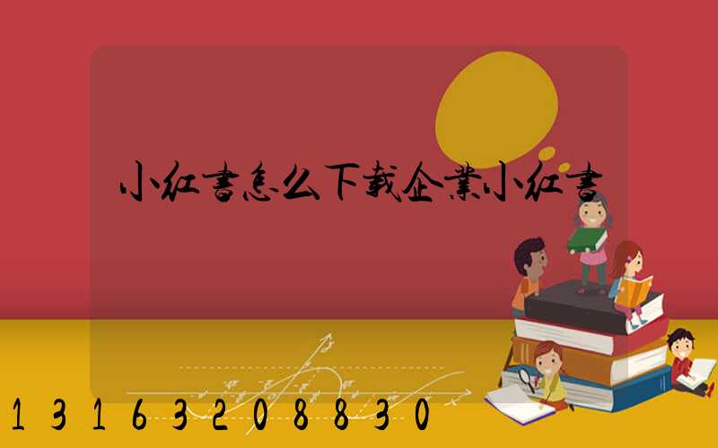 小红书怎么下载企业小红书