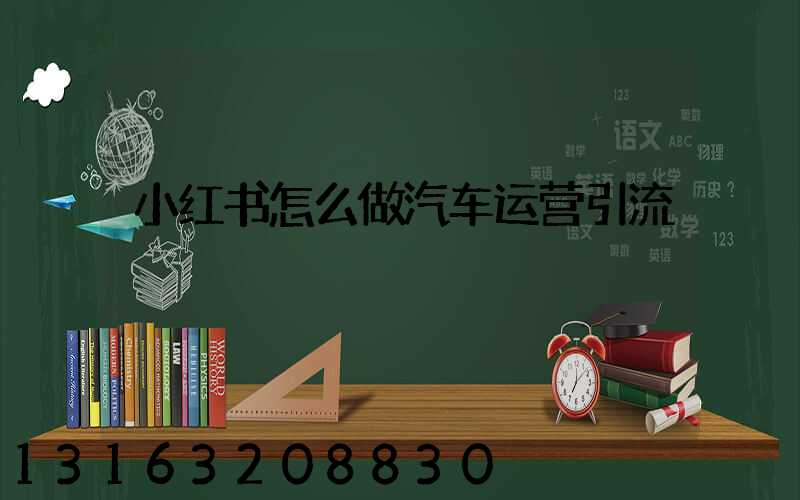 小红书怎么做汽车运营引流