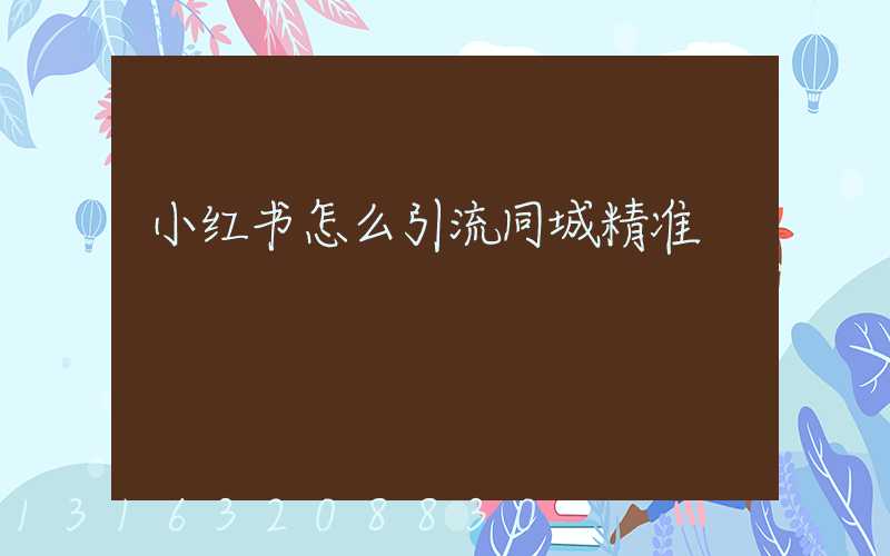 小红书怎么引流同城精准