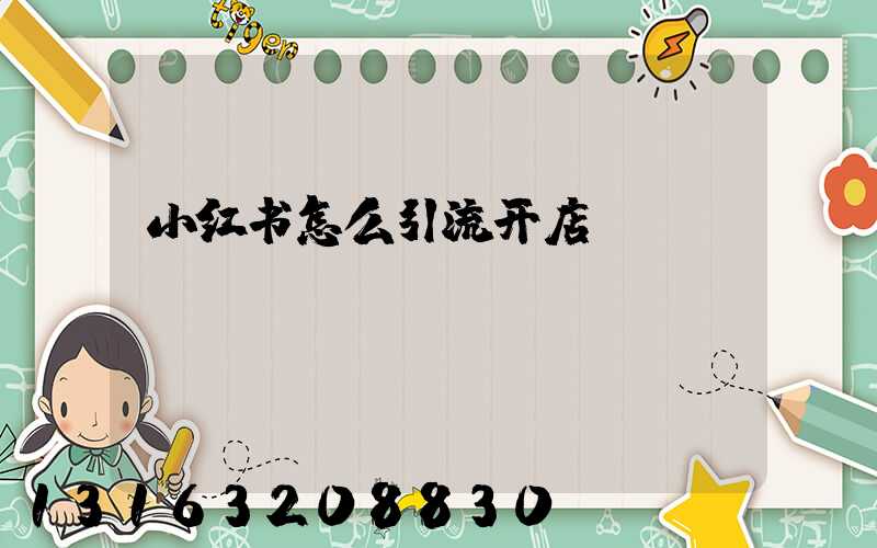 小红书怎么引流开店